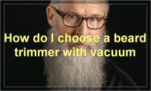 How do I choose a beard trimmer with vacuum