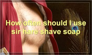 How often should I use sir hare shave soap