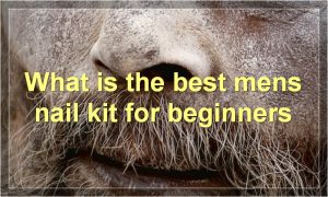 What is the best mens nail kit for beginners